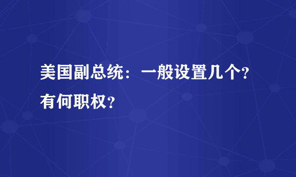 美国副总统：一般设置几个？有何职权？