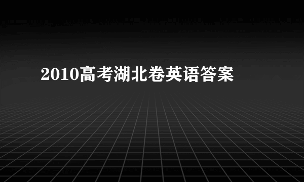 2010高考湖北卷英语答案