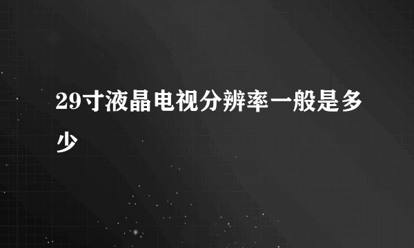 29寸液晶电视分辨率一般是多少