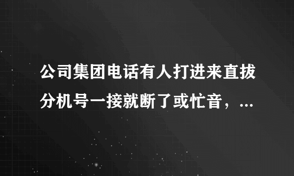 公司集团电话有人打进来直拔分机号一接就断了或忙音，是怎么回事，那出问题了啊，怎么解决？