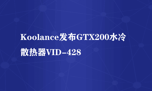 Koolance发布GTX200水冷散热器VID-428