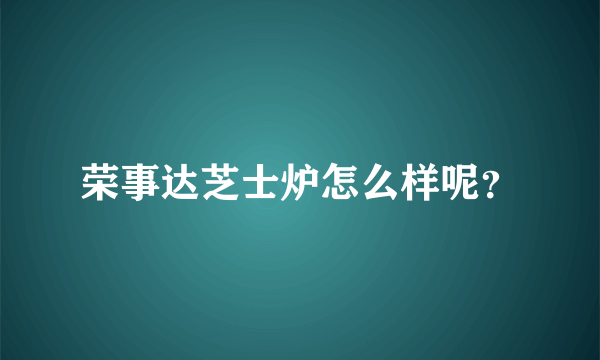 荣事达芝士炉怎么样呢？