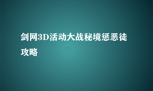 剑网3D活动大战秘境惩恶徒攻略