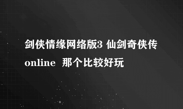 剑侠情缘网络版3 仙剑奇侠传online  那个比较好玩