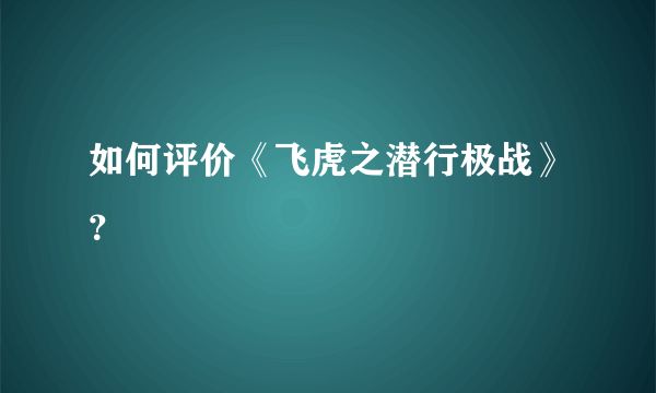 如何评价《飞虎之潜行极战》？