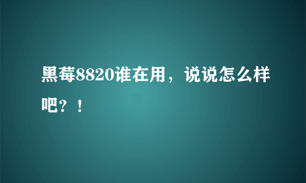 黑莓8820谁在用，说说怎么样吧？！