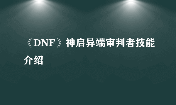 《DNF》神启异端审判者技能介绍