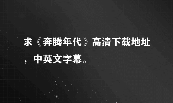 求《奔腾年代》高清下载地址，中英文字幕。