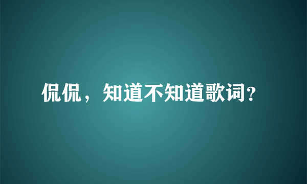 侃侃，知道不知道歌词？