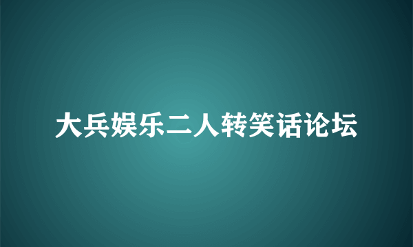 大兵娱乐二人转笑话论坛