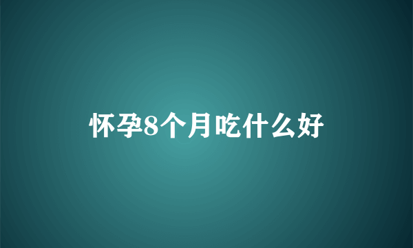 怀孕8个月吃什么好