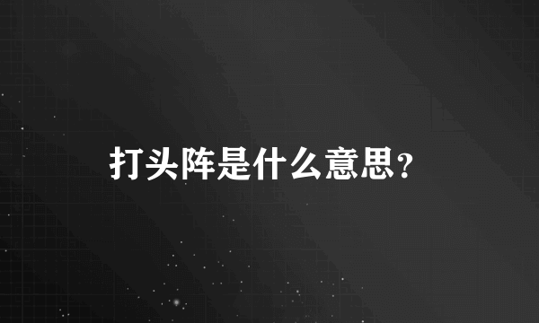 打头阵是什么意思？