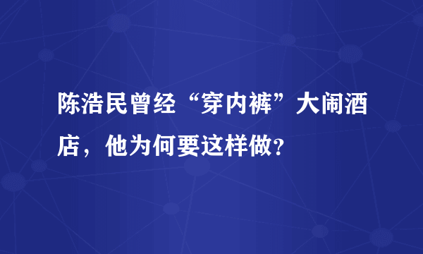 陈浩民曾经“穿内裤”大闹酒店，他为何要这样做？