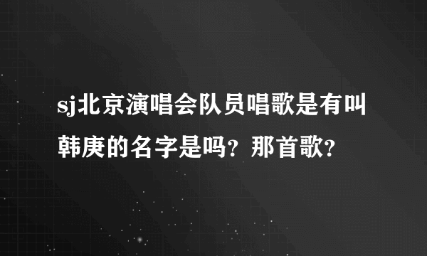 sj北京演唱会队员唱歌是有叫韩庚的名字是吗？那首歌？