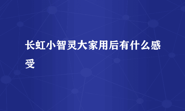 长虹小智灵大家用后有什么感受