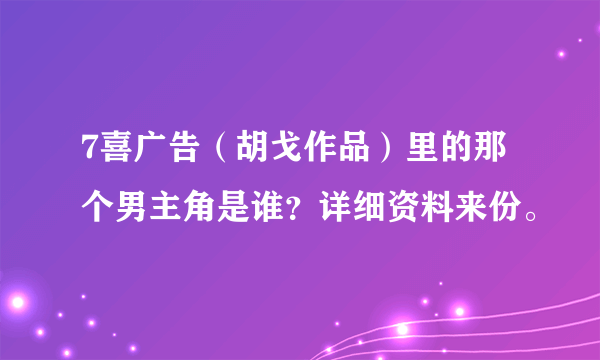 7喜广告（胡戈作品）里的那个男主角是谁？详细资料来份。