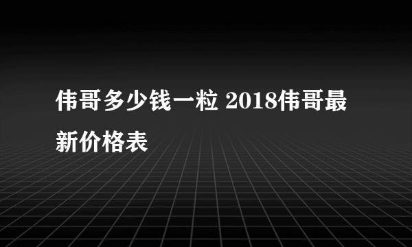 伟哥多少钱一粒 2018伟哥最新价格表