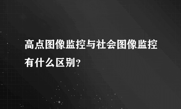 高点图像监控与社会图像监控有什么区别？