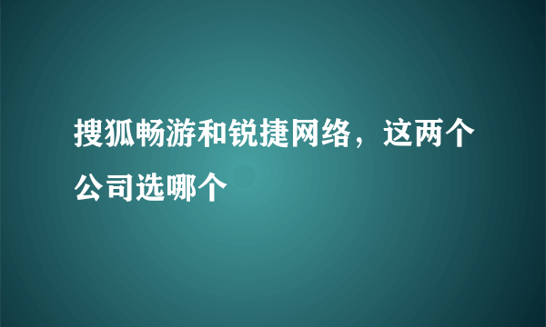 搜狐畅游和锐捷网络，这两个公司选哪个