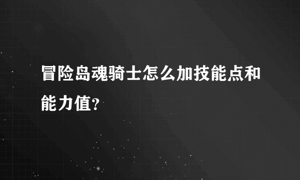 冒险岛魂骑士怎么加技能点和能力值？