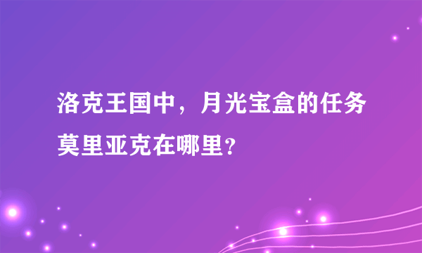 洛克王国中，月光宝盒的任务莫里亚克在哪里？