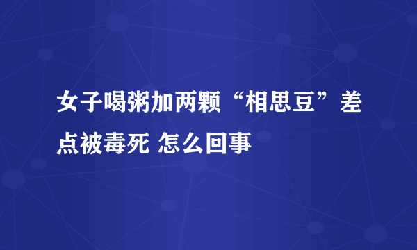 女子喝粥加两颗“相思豆”差点被毒死 怎么回事