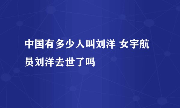 中国有多少人叫刘洋 女宇航员刘洋去世了吗