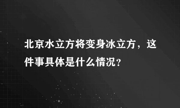 北京水立方将变身冰立方，这件事具体是什么情况？