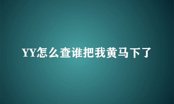 YY怎么查谁把我黄马下了