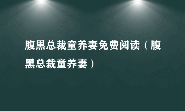 腹黑总裁童养妻免费阅读（腹黑总裁童养妻）