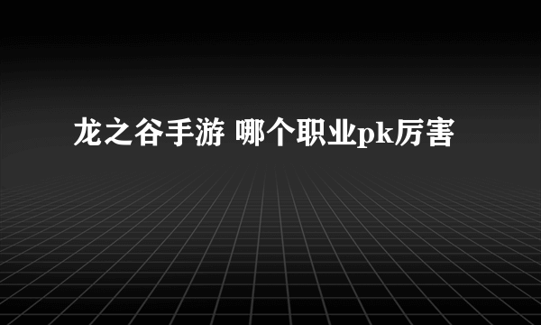 龙之谷手游 哪个职业pk厉害