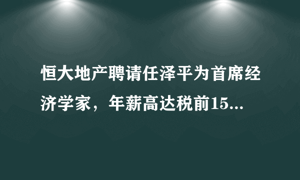 恒大地产聘请任泽平为首席经济学家，年薪高达税前1500万，怎么看？