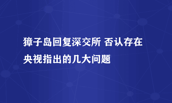 獐子岛回复深交所 否认存在央视指出的几大问题