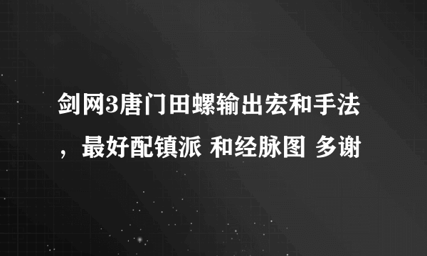 剑网3唐门田螺输出宏和手法，最好配镇派 和经脉图 多谢