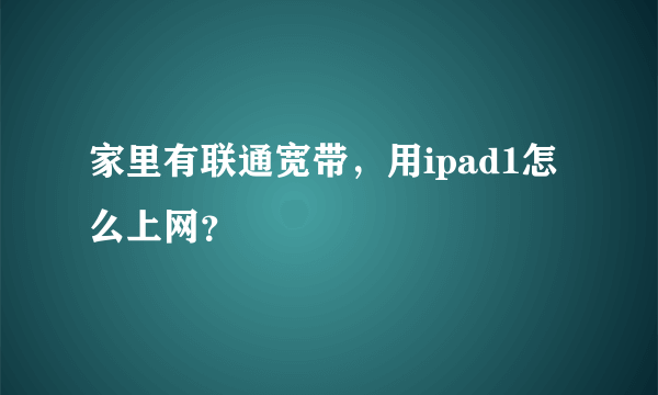 家里有联通宽带，用ipad1怎么上网？