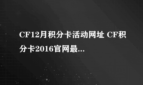 CF12月积分卡活动网址 CF积分卡2016官网最新活动大全