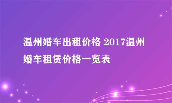 温州婚车出租价格 2017温州婚车租赁价格一览表