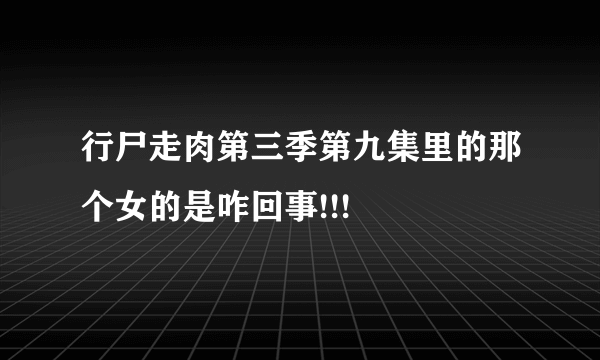 行尸走肉第三季第九集里的那个女的是咋回事!!!