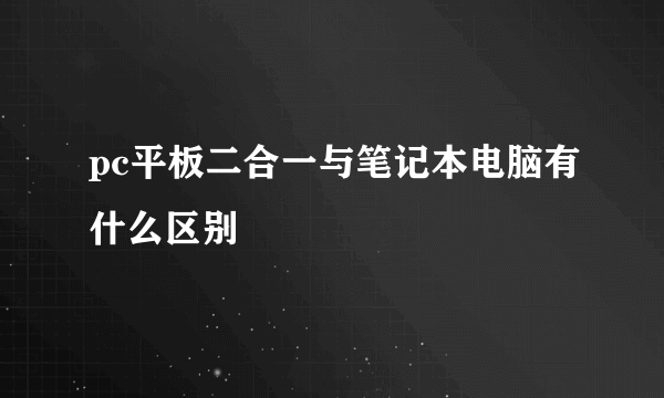 pc平板二合一与笔记本电脑有什么区别