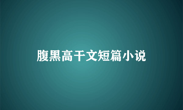 腹黑高干文短篇小说