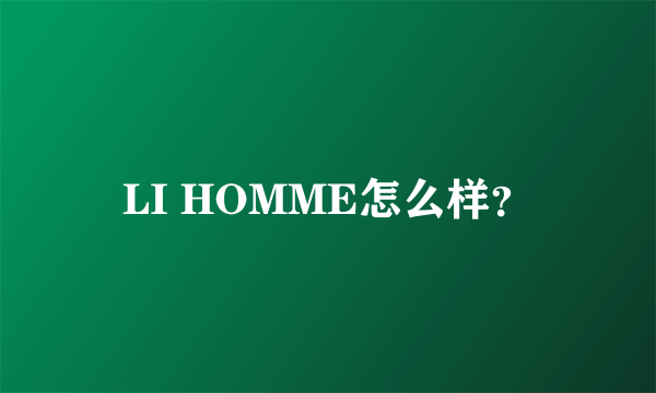 LI HOMME怎么样？