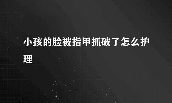 小孩的脸被指甲抓破了怎么护理