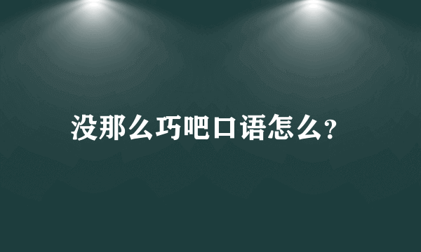 没那么巧吧口语怎么？