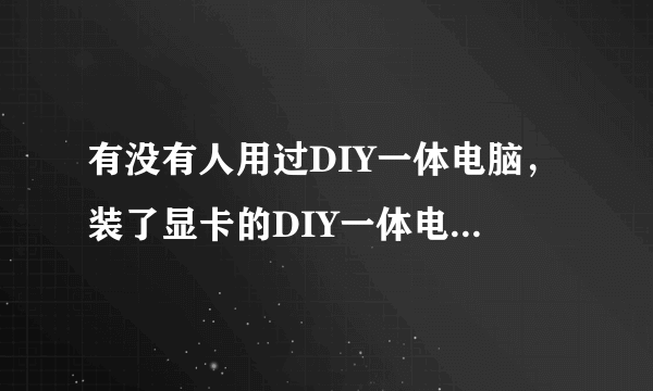 有没有人用过DIY一体电脑，装了显卡的DIY一体电脑好不好？