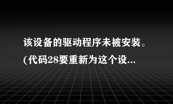 该设备的驱动程序未被安装。(代码28要重新为这个设备安装驱动程序，请单击“重新安装驱动程序