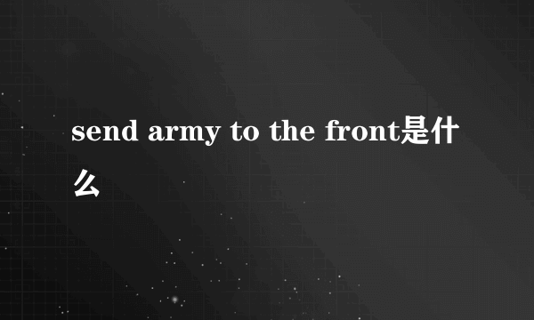 send army to the front是什么