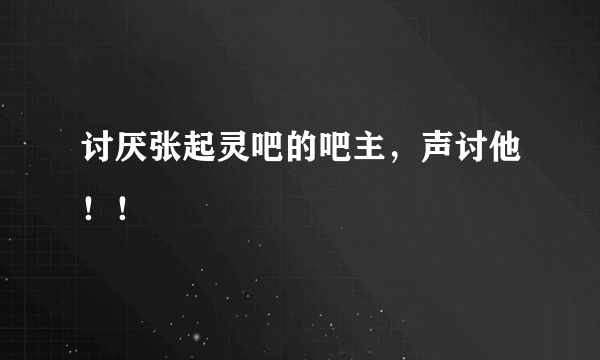 讨厌张起灵吧的吧主，声讨他！！