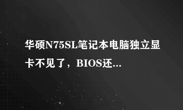 华硕N75SL笔记本电脑独立显卡不见了，BIOS还原了设置还是没有