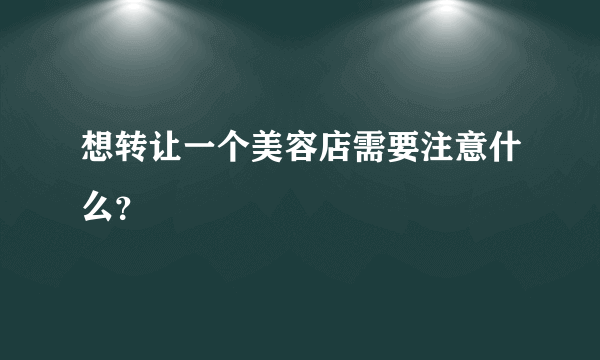 想转让一个美容店需要注意什么？