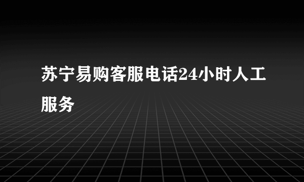 苏宁易购客服电话24小时人工服务